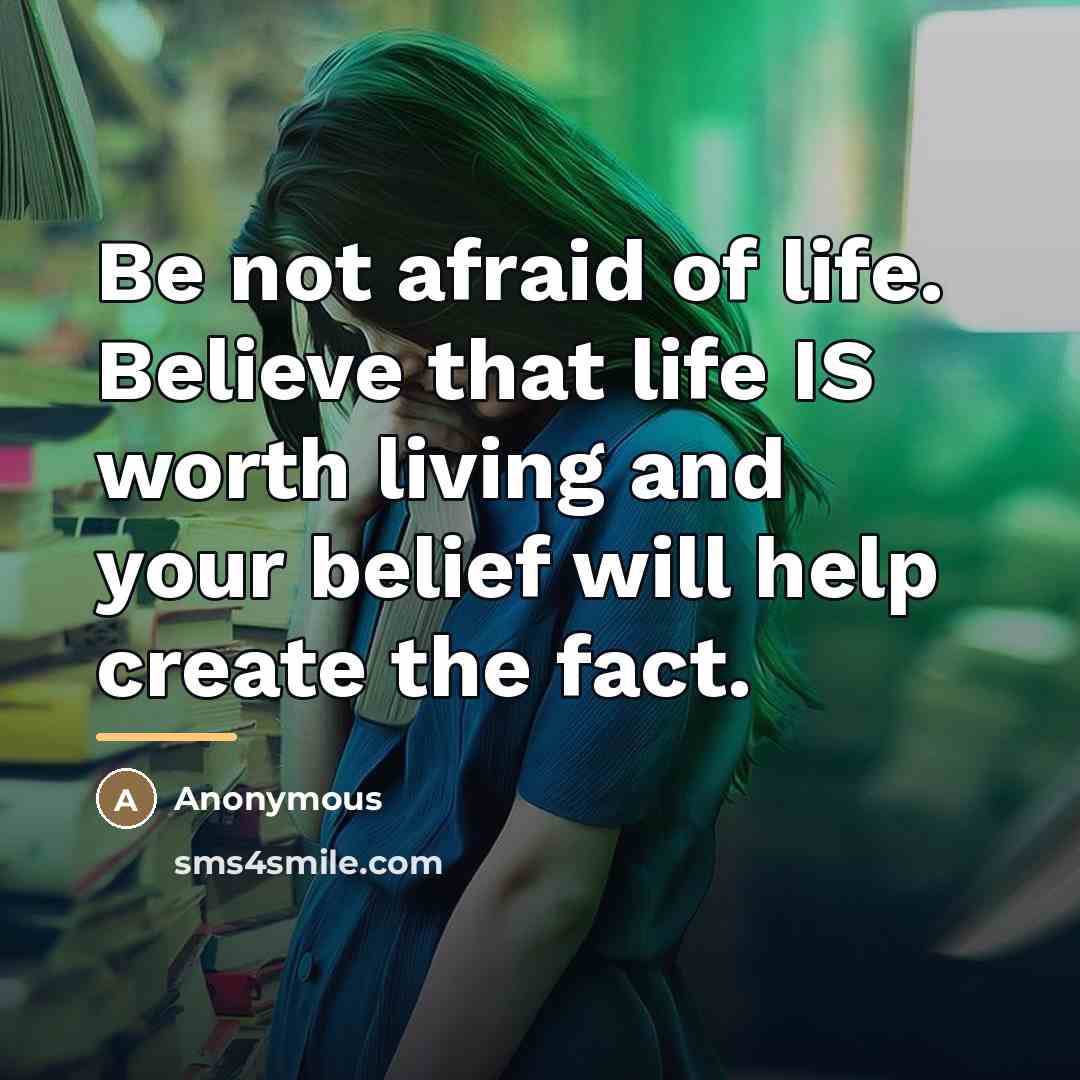 “Be not afraid of life. Believe that life IS worth…” quote by Anonymous