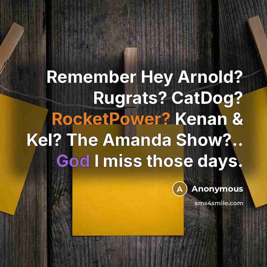 “Remember Hey Arnold? Rugrats? CatDog? RocketPower? Kenan & Kel? The Amanda Show?.. God I miss those days.” quote by Anonymous