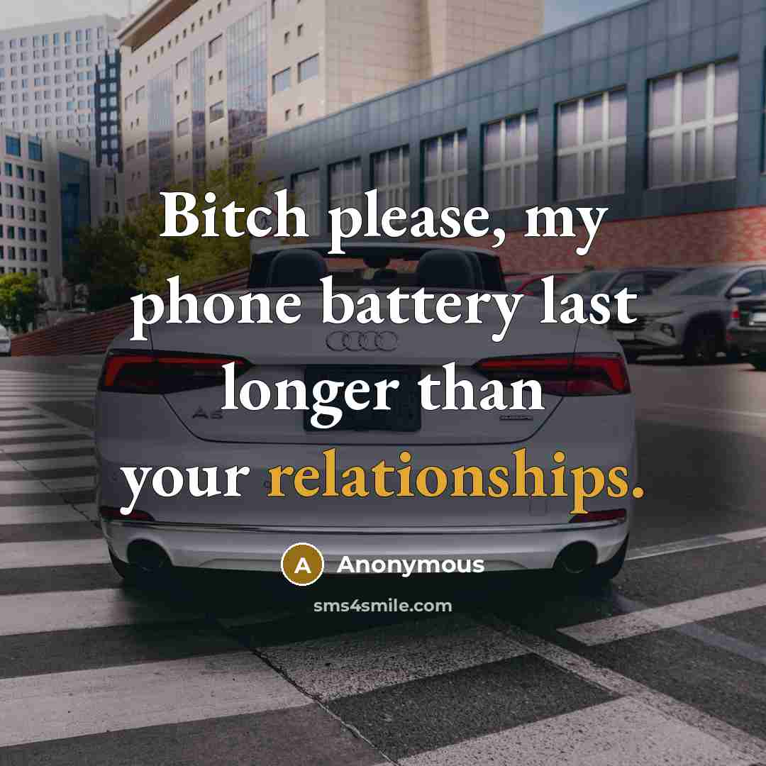 “Bitch please, my phone battery last longer than your relationships.” quote by Anonymous