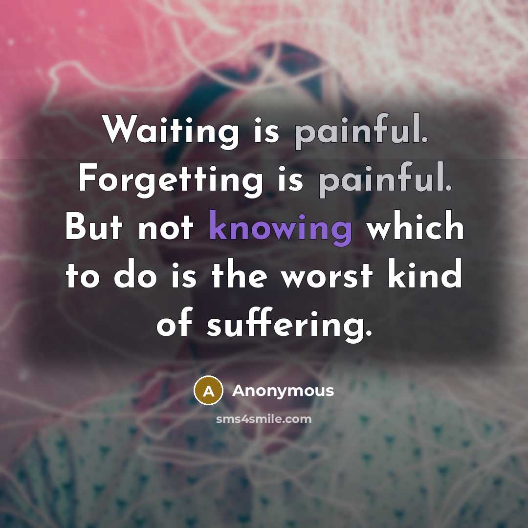 “Waiting is painful. Forgetting is painful. But not knowing which…” quote by Anonymous