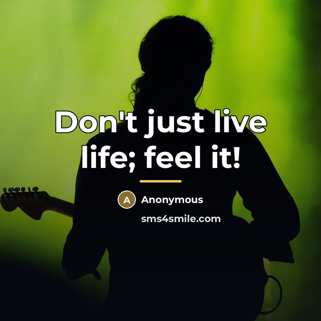 “Don't just live life; feel it!…” quote by Anonymous