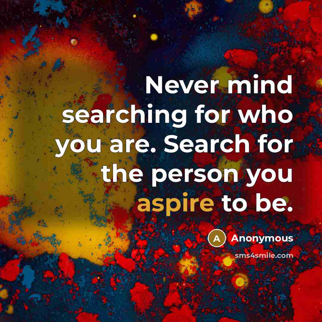 “Never mind searching for who you are. Search for the…” quote by Anonymous