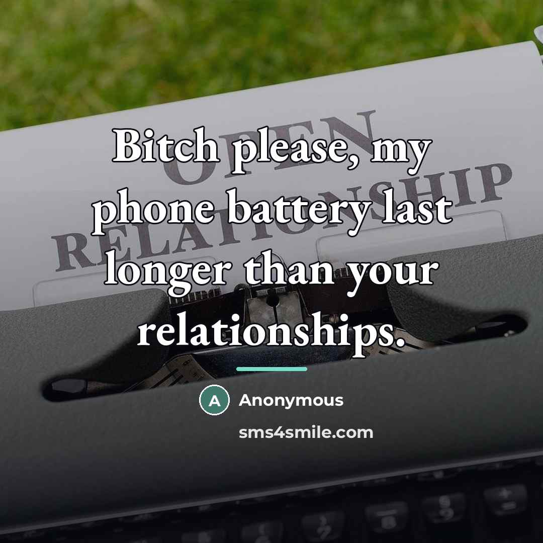 “Bitch please, my phone battery last longer than your relationships.…” quote by Anonymous