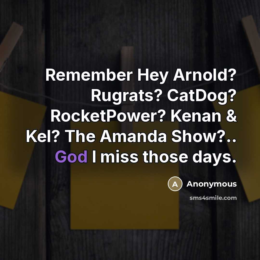 “Remember Hey Arnold? Rugrats? CatDog? RocketPower? Kenan & Kel? The Amanda Show?.. God I miss those days.” quote by Anonymous