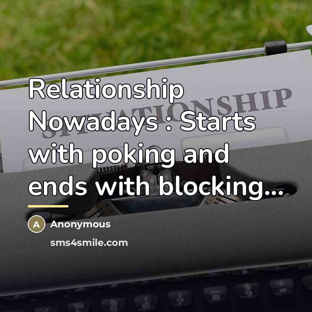 “Relationship Nowadays : Starts with poking and ends with blocking...…” quote by Anonymous