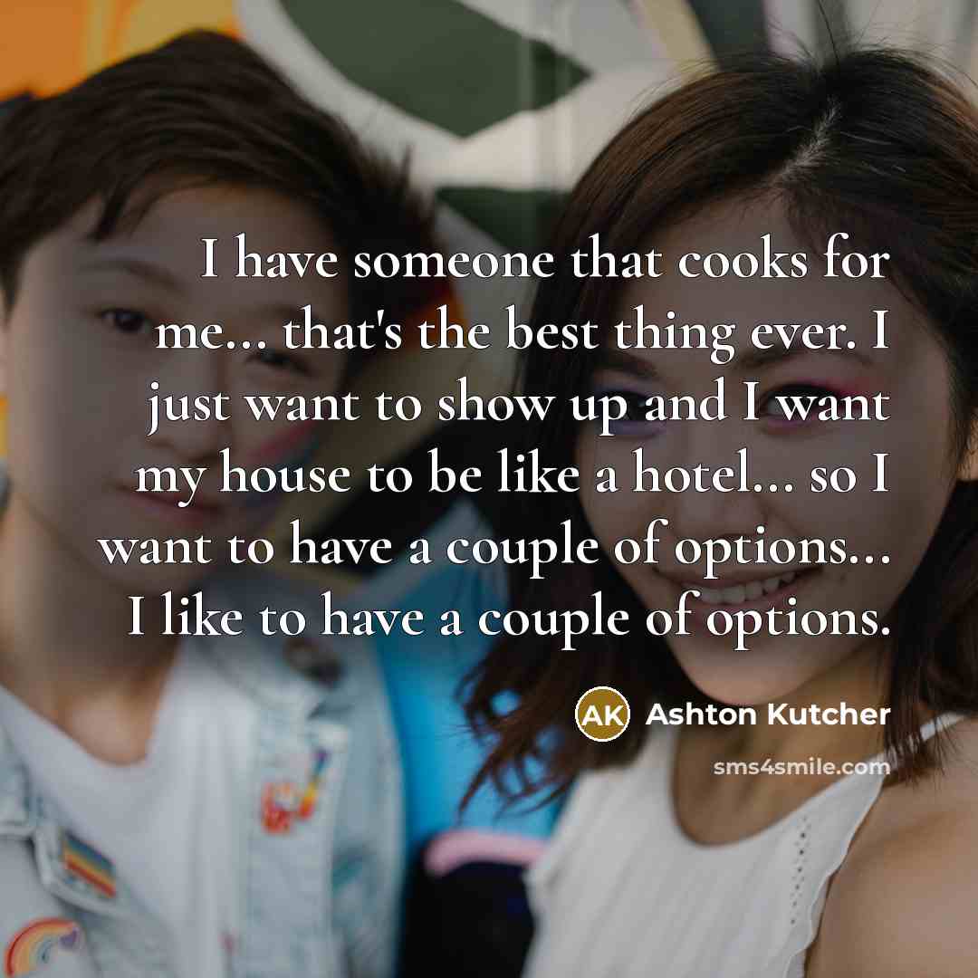 “I have someone that cooks for me... that's the best…” quote by Ashton Kutcher