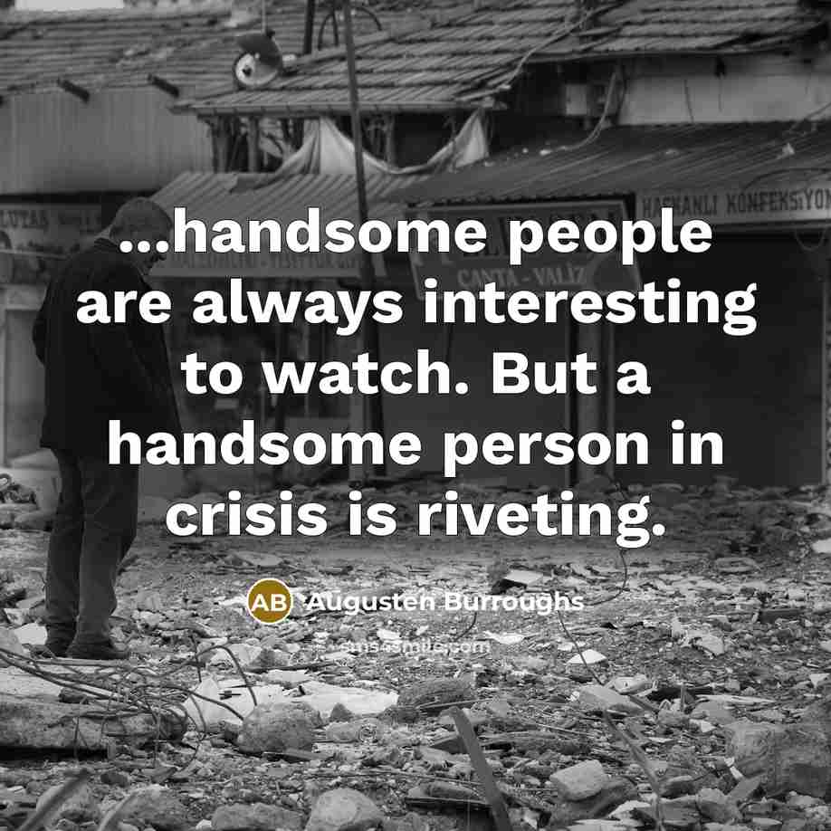 “...handsome people are always interesting to watch. But a handsome…” quote by Augusten Burroughs