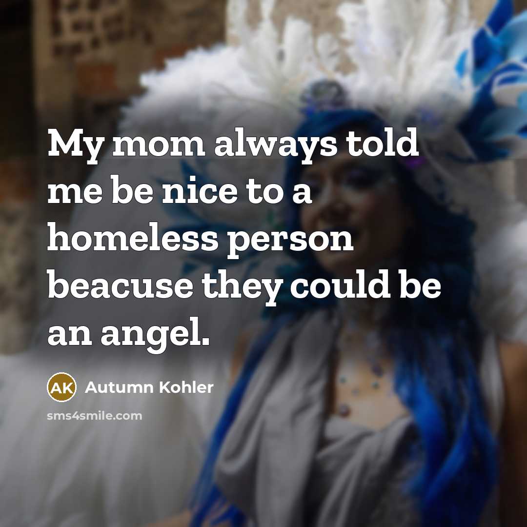 “My mom always told me be nice to a homeless…” quote by Autumn Kohler
