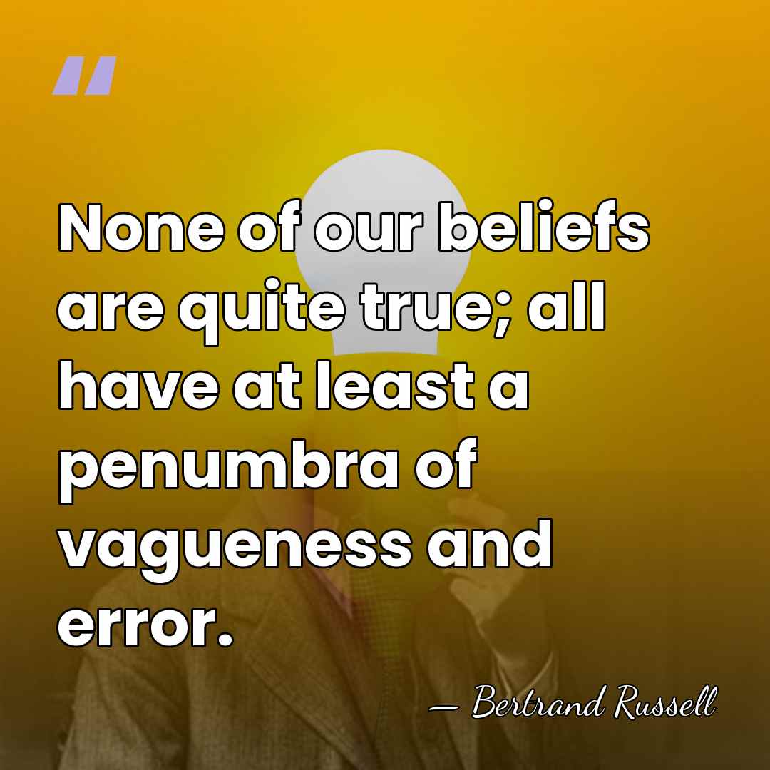 None of our beliefs are quite true; all have at least a&hellip; - Bertrand Russell