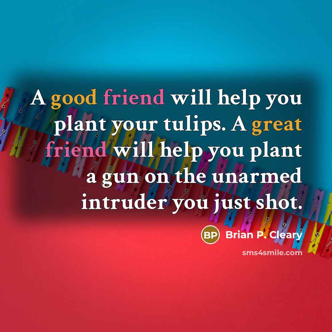 “A good friend will help you plant your tulips. A…” quote by Brian P. Cleary