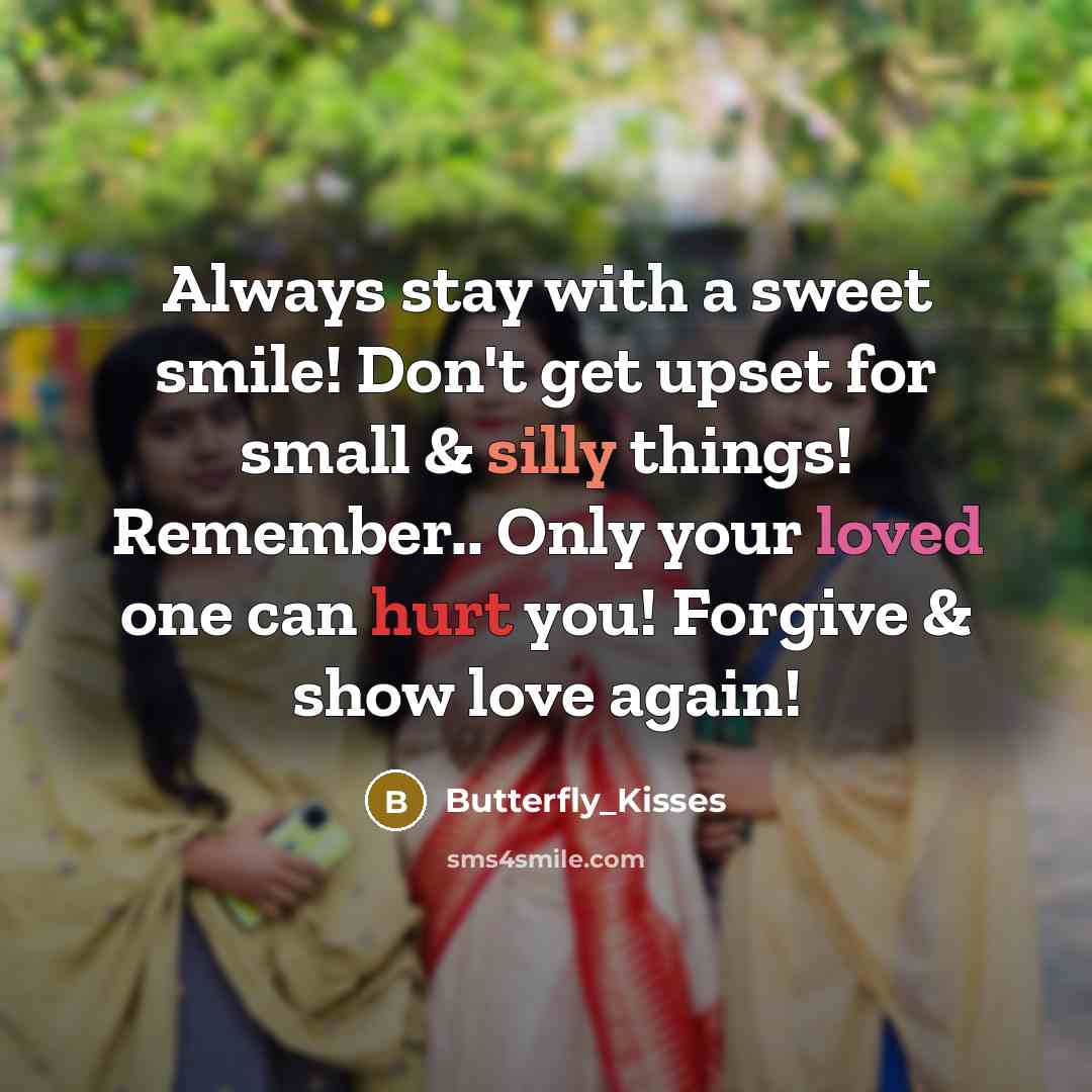 “Always stay with a sweet smile! Don't get upset for small & silly things! Remember.. Only your loved one can hurt you! Forgive & show love again!” quote by Butterfly_Kisses