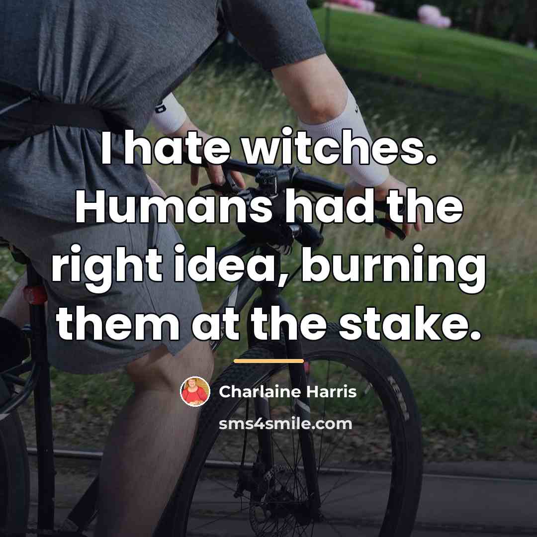 “I hate witches. Humans had the right idea, burning them…” quote by Charlaine Harris