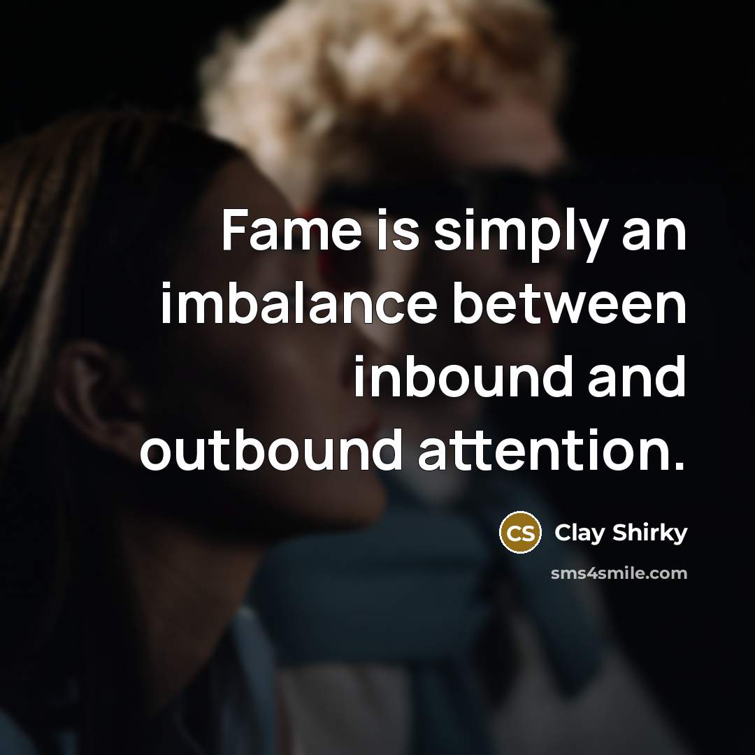 “Fame is simply an imbalance between inbound and outbound attention.…” quote by Clay Shirky