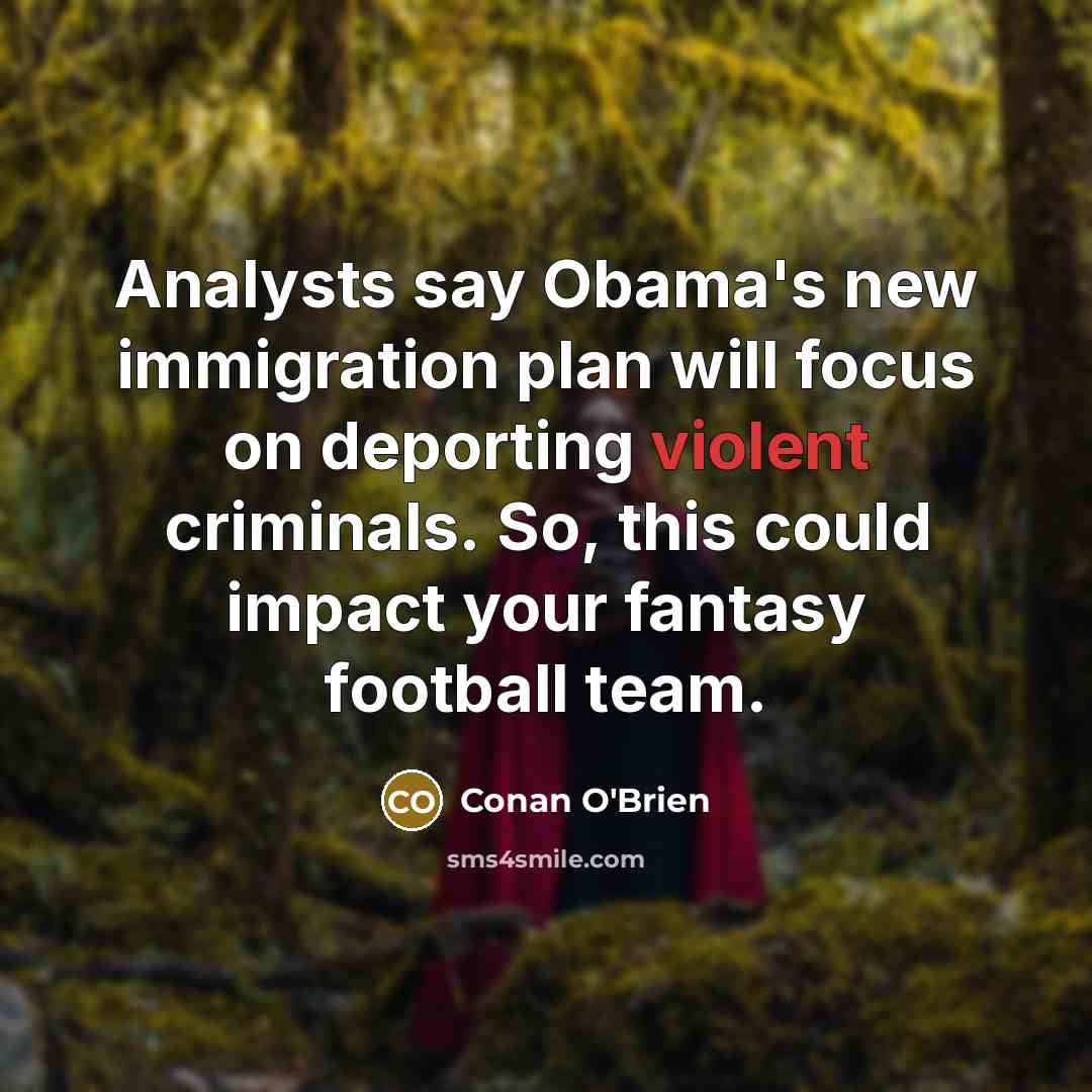 “Analysts say Obama's new immigration plan will focus on deporting…” quote by Conan O'Brien