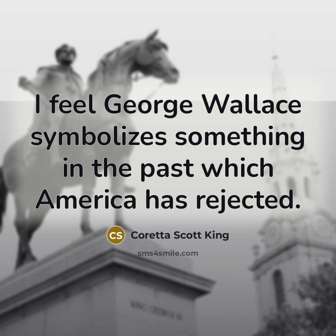 “I feel George Wallace symbolizes something in the past which…” quote by Coretta Scott King