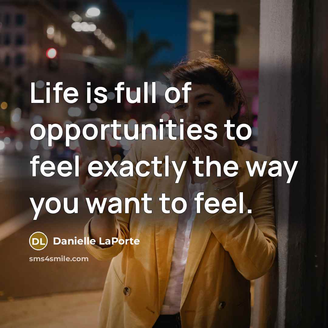 “Life is full of opportunities to feel exactly the way…” quote by Danielle LaPorte