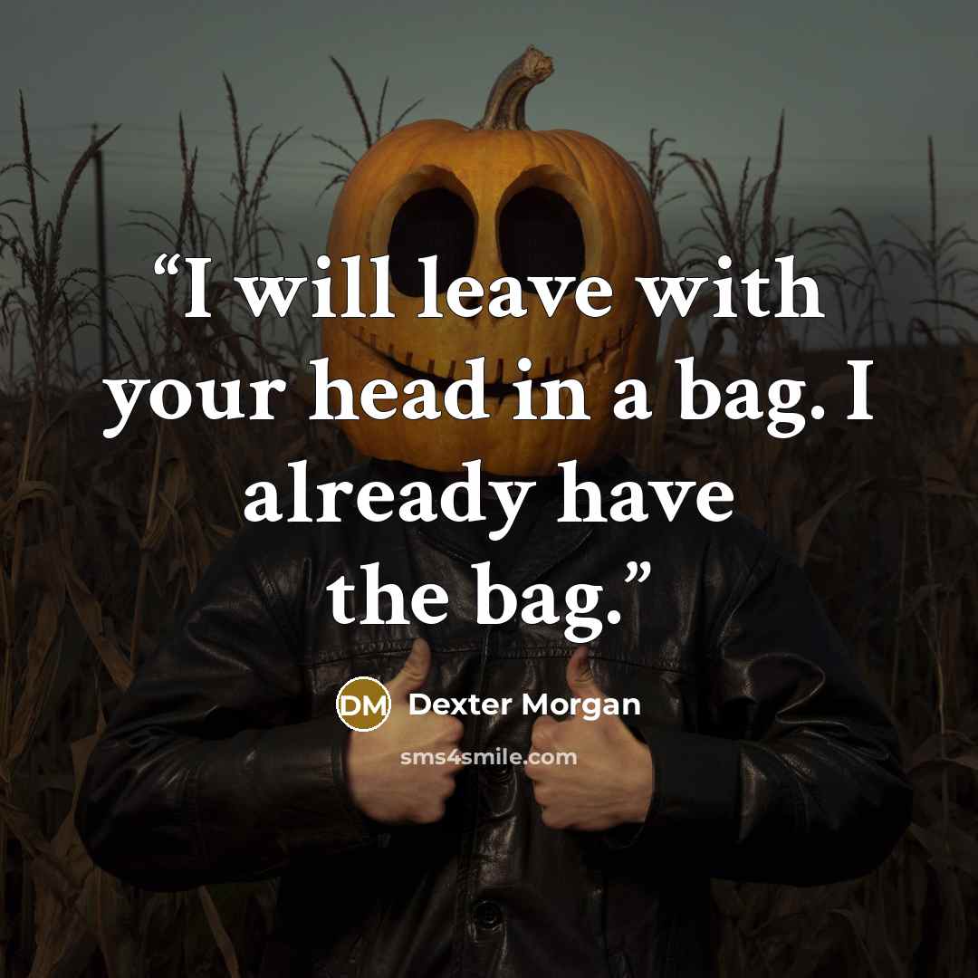 “I will leave with your head in a bag. I already have the bag.” quote by Dexter Morgan