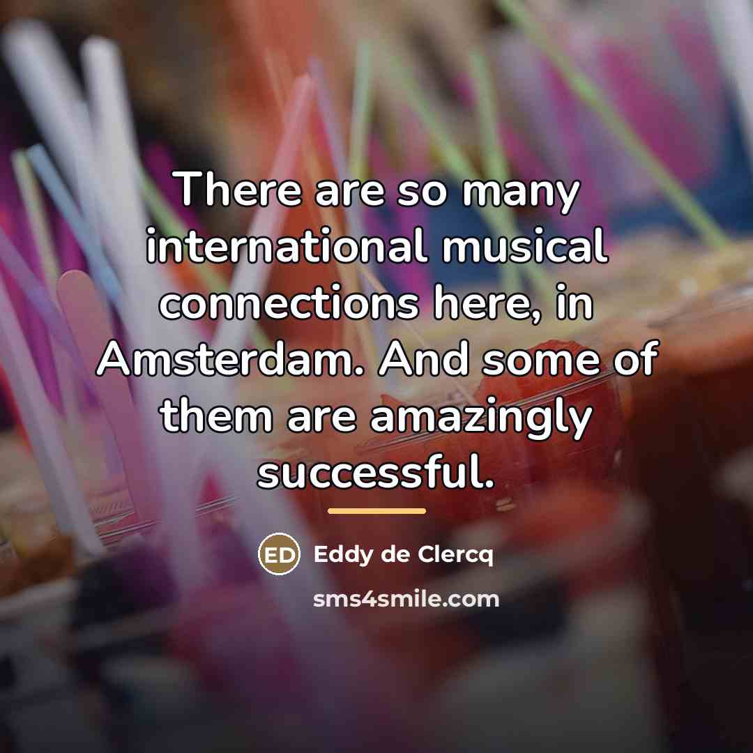 “There are so many international musical connections here, in Amsterdam.…” quote by Eddy de Clercq