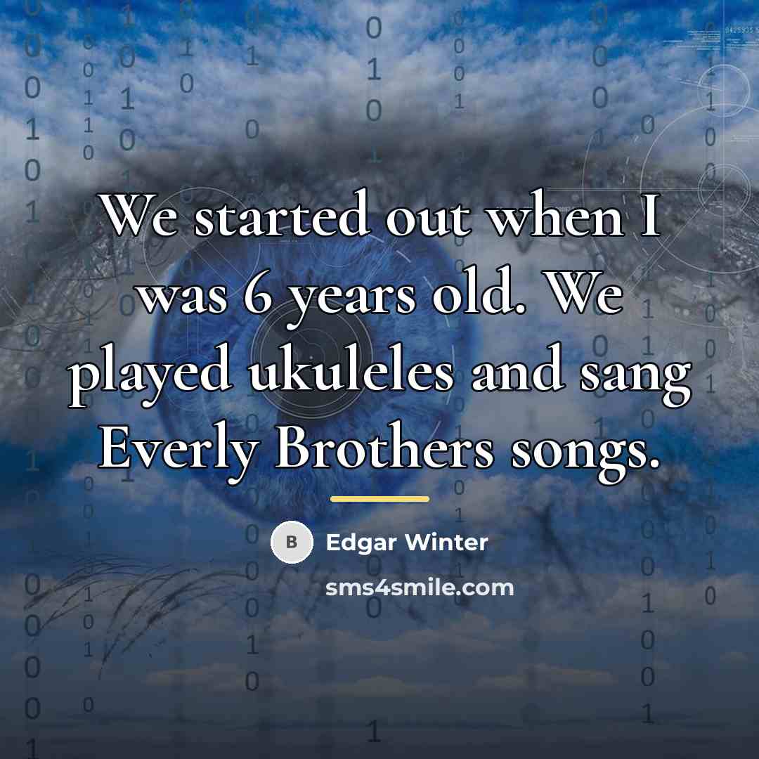 “We started out when I was 6 years old. We…” quote by Edgar Winter