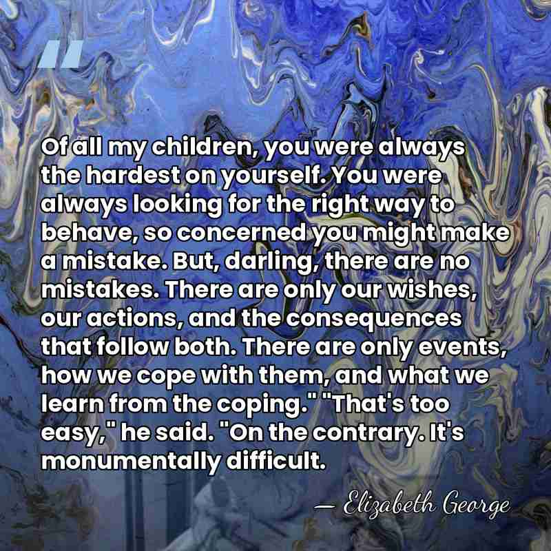 Of all my children, you were always the hardest on yourself. You&hellip; - Elizabeth George