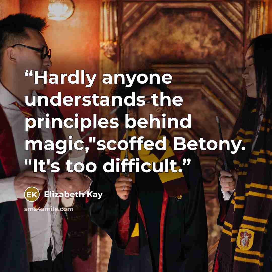“Hardly anyone understands the principles behind magic,"scoffed Betony. "It's too difficult.” quote by Elizabeth Kay