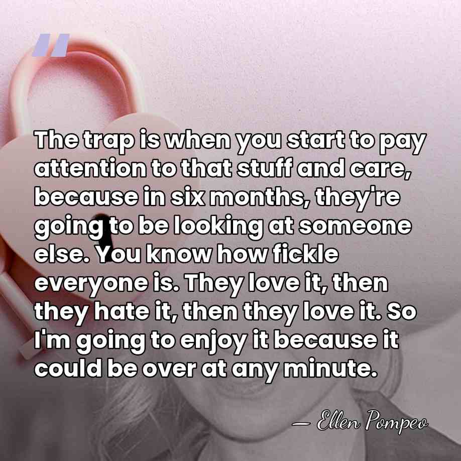 The trap is when you start to pay attention to that stuff&hellip; - Ellen Pompeo