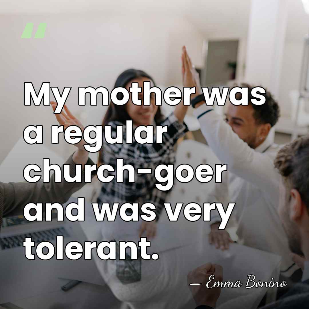 My mother was a regular church-goer and was very tolerant. - Emma Bonino