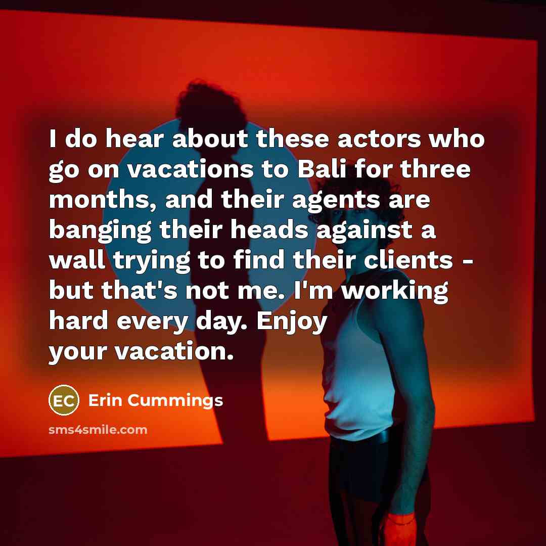 “I do hear about these actors who go on vacations…” quote by Erin Cummings