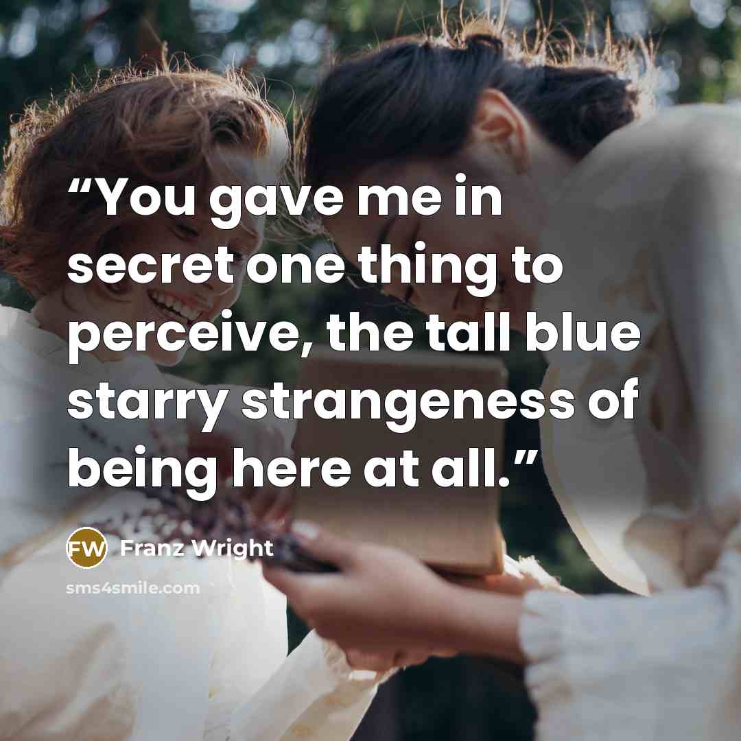 “You gave me in secret one thing to perceive, the tall blue starry strangeness of being here at all.” quote by Franz Wright