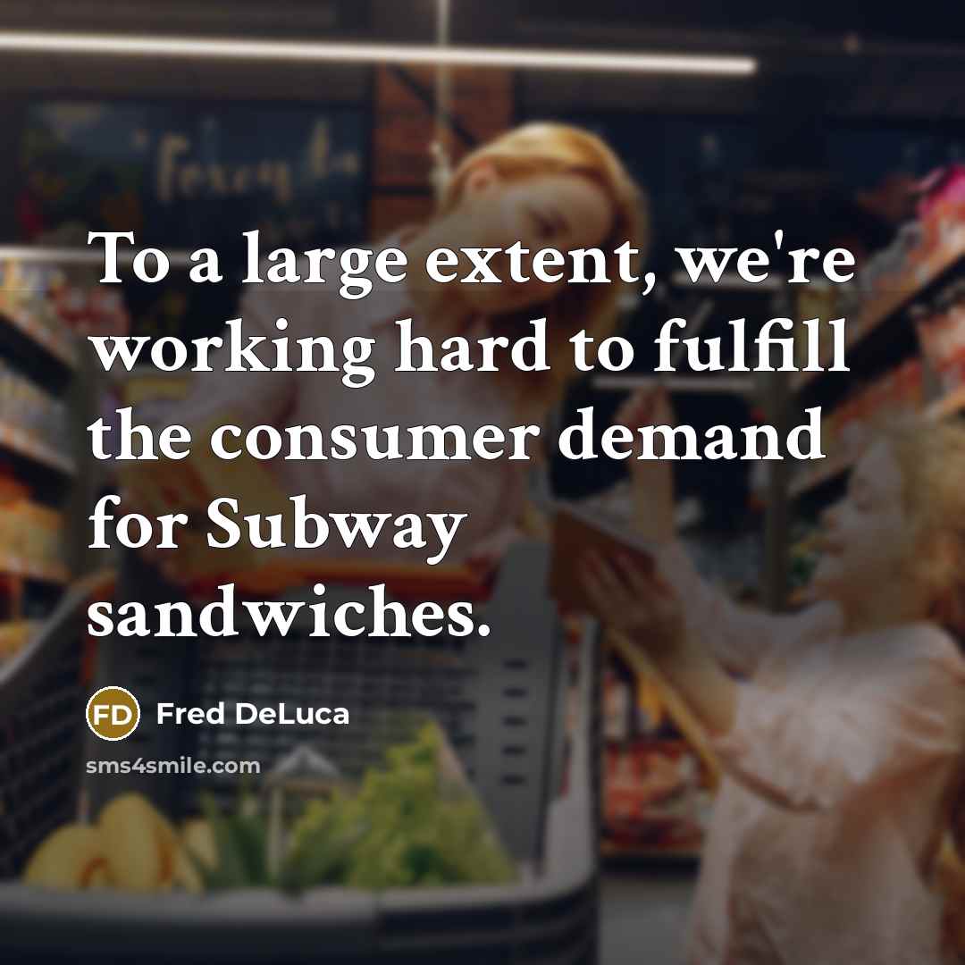 “To a large extent, we're working hard to fulfill the…” quote by Fred DeLuca