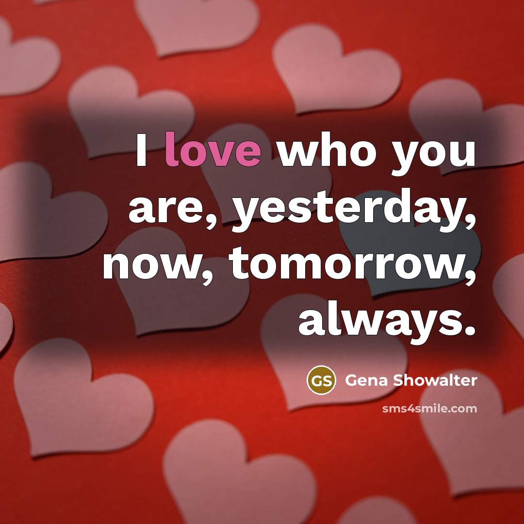 “I love who you are, yesterday, now, tomorrow, always.…” quote by Gena Showalter