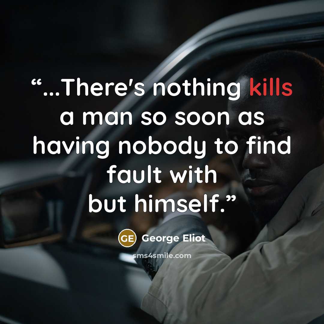 “...There's nothing kills a man so soon as having nobody to find fault with but himself.” quote by George Eliot