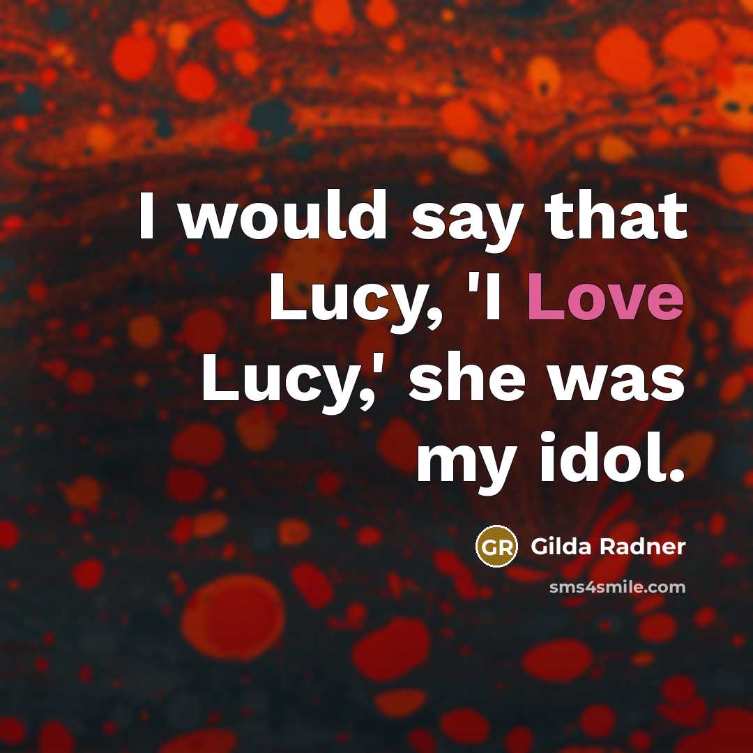 “I would say that Lucy, 'I Love Lucy,' she was…” quote by Gilda Radner