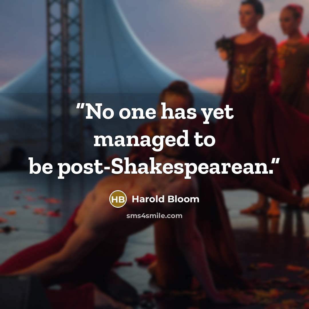 “No one has yet managed to be post-Shakespearean.” quote by Harold Bloom