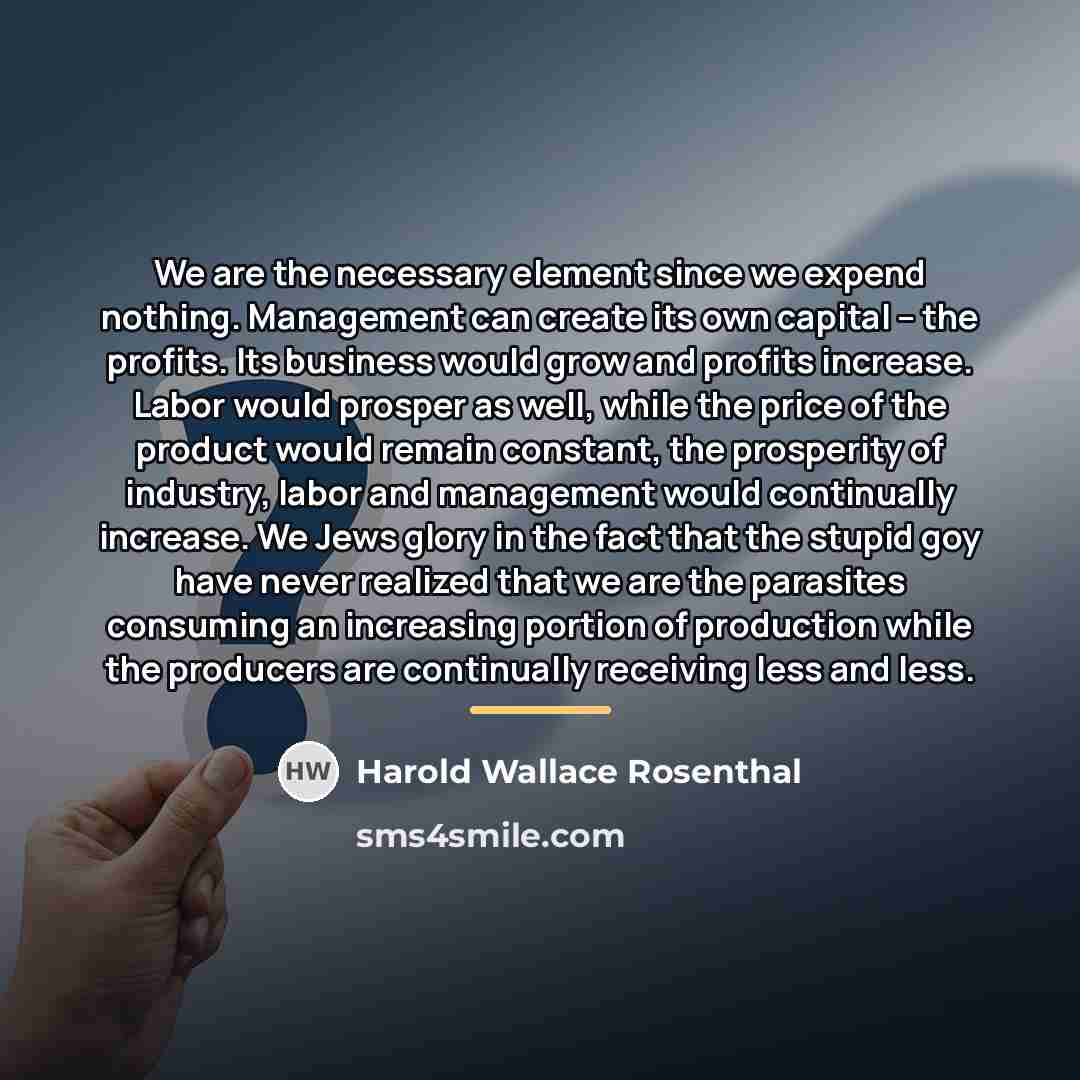 “We are the necessary element since we expend nothing. Management…” quote by Harold Wallace Rosenthal