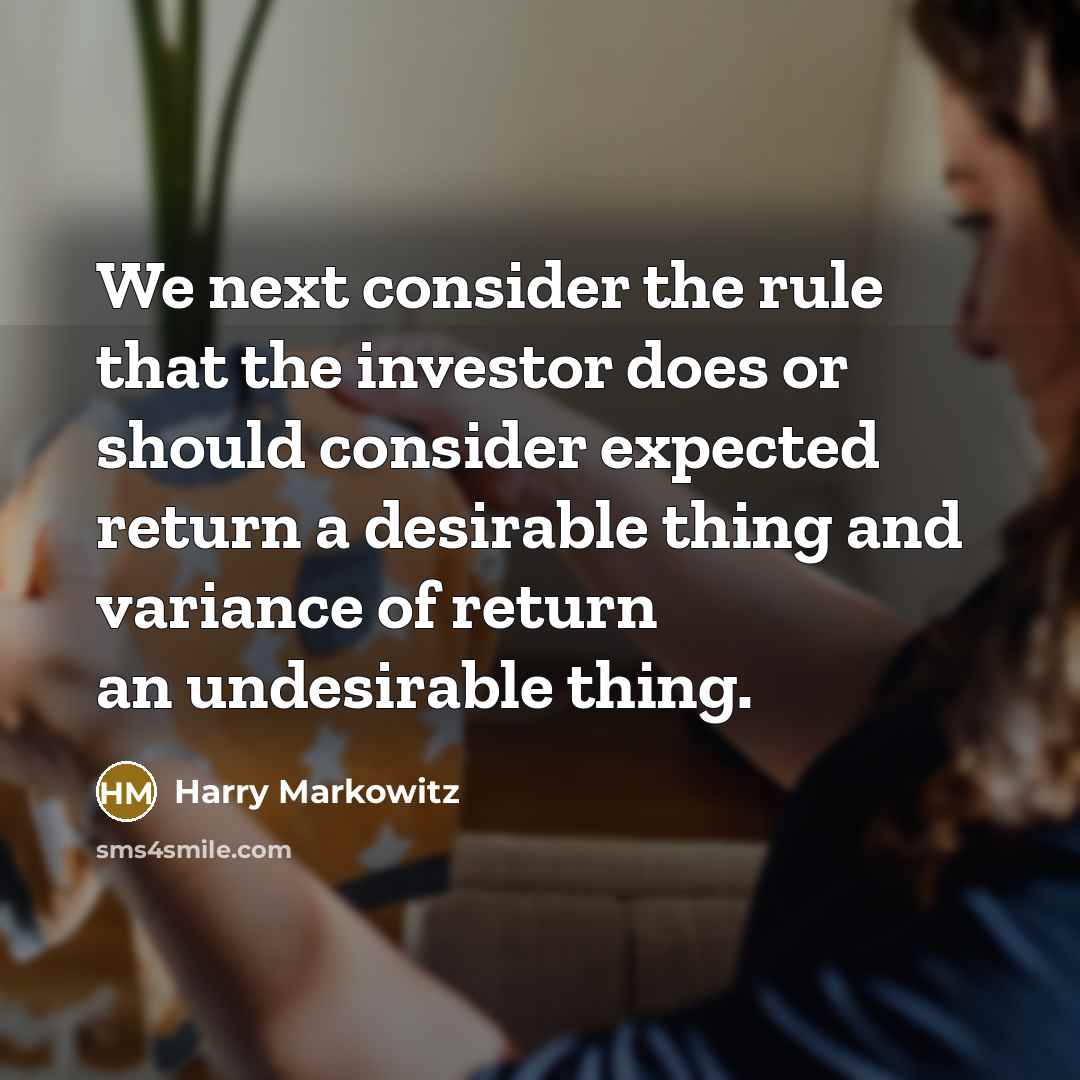 “We next consider the rule that the investor does or should consider expected return a desirable thing and variance of return an undesirable thing.” quote by Harry Markowitz