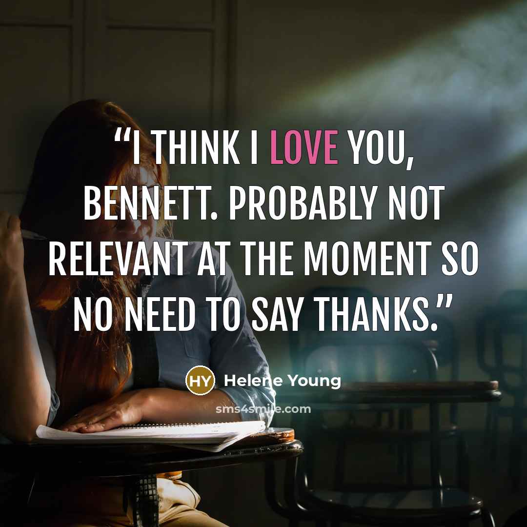 “I think I love you, Bennett. Probably not relevant at the moment so no need to say thanks.” quote by Helene Young