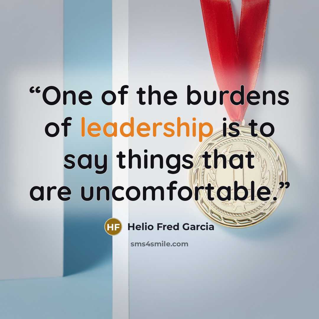“One of the burdens of leadership is to say things that are uncomfortable.” quote by Helio Fred Garcia