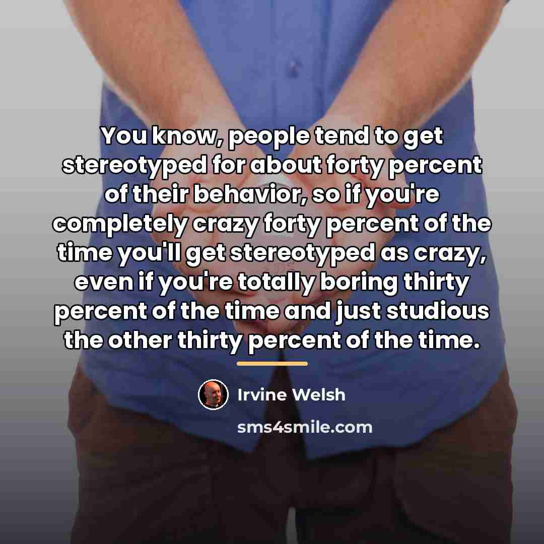 “You know, people tend to get stereotyped for about forty…” quote by Irvine Welsh
