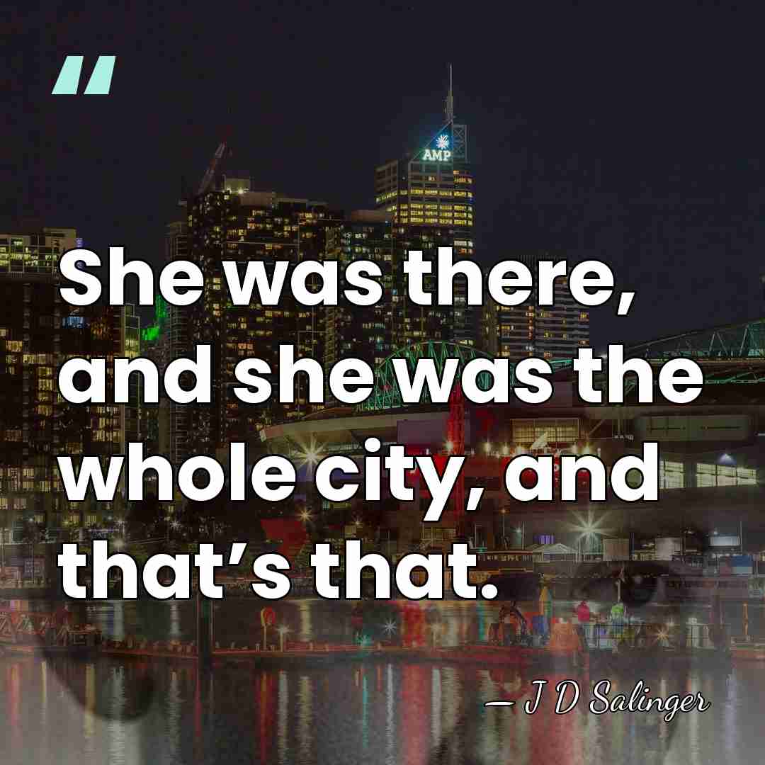 She was there, and she was the whole city, and that’s that. - J D Salinger