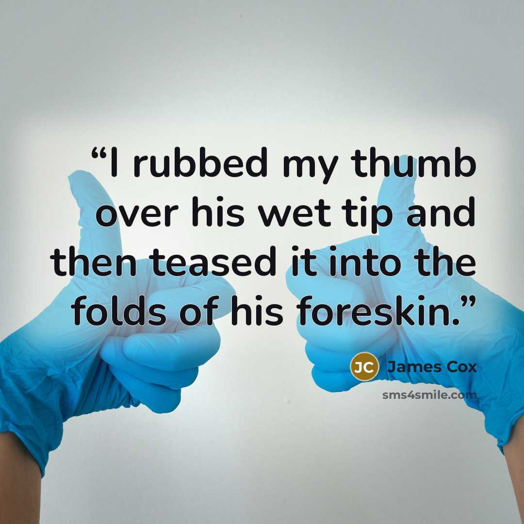 “I rubbed my thumb over his wet tip and then teased it into the folds of his foreskin.” quote by James Cox