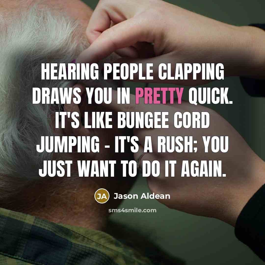 “Hearing people clapping draws you in pretty quick. It's like…” quote by Jason Aldean