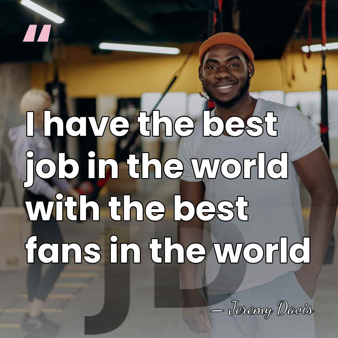 I have the best job in the world with the best fans&hellip; - Jeremy Davis
