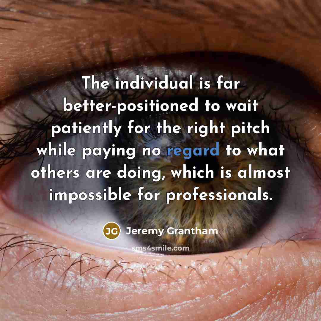 “The individual is far better-positioned to wait patiently for the…” quote by Jeremy Grantham
