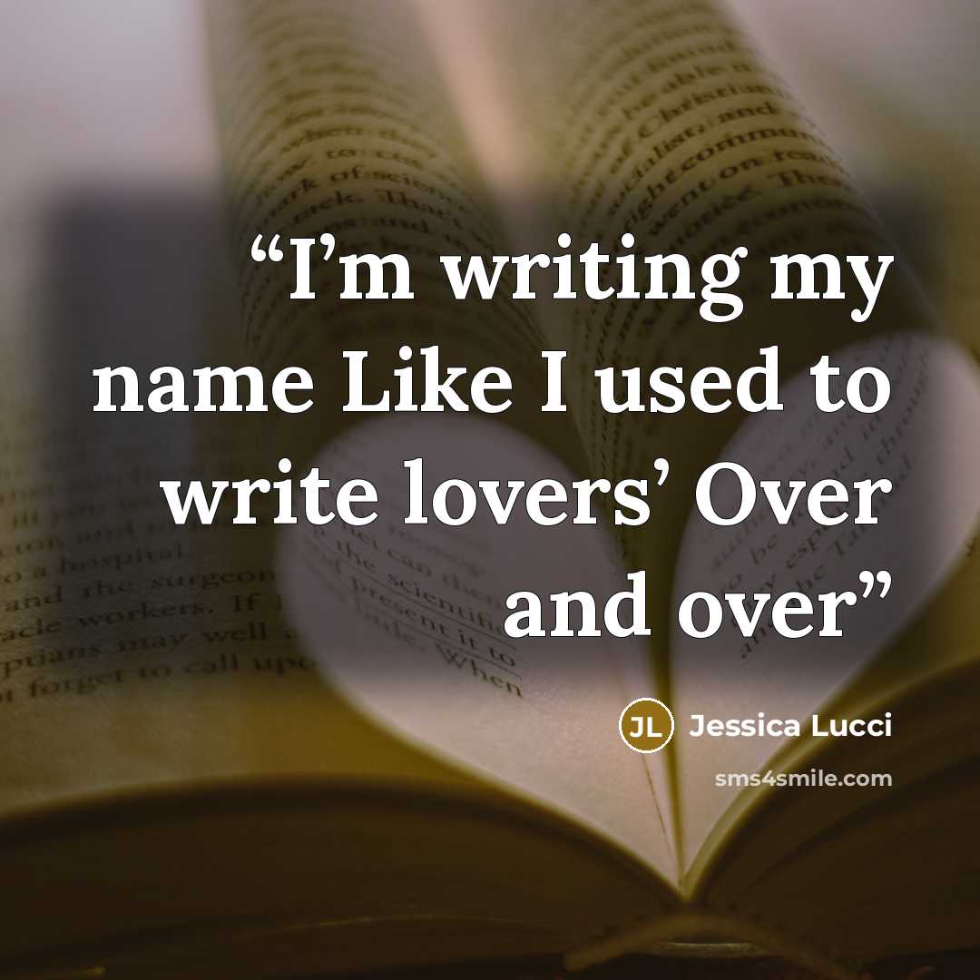“I’m writing my name Like I used to write lovers’ Over and over” quote by Jessica Lucci