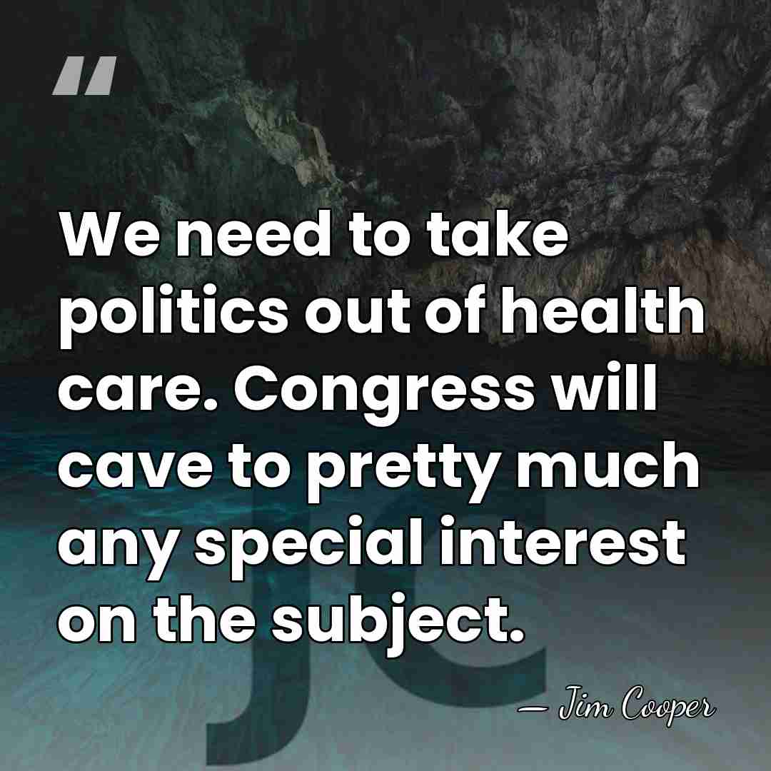 We need to take politics out of health care. Congress will cave&hellip; - Jim Cooper