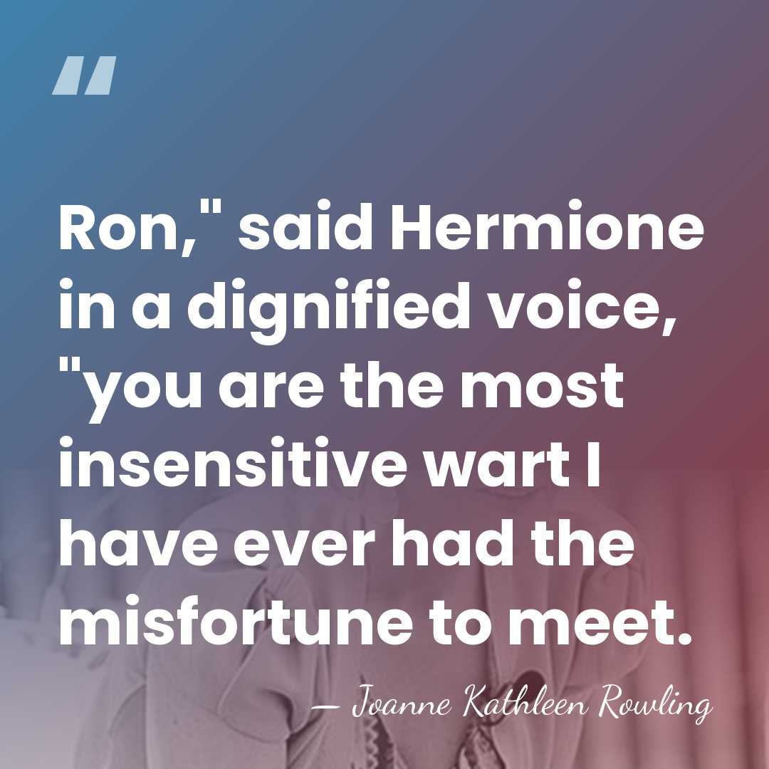 Ron," said Hermione in a dignified voice, "you are the most insensitive&hellip; - Joanne Kathleen Rowling
