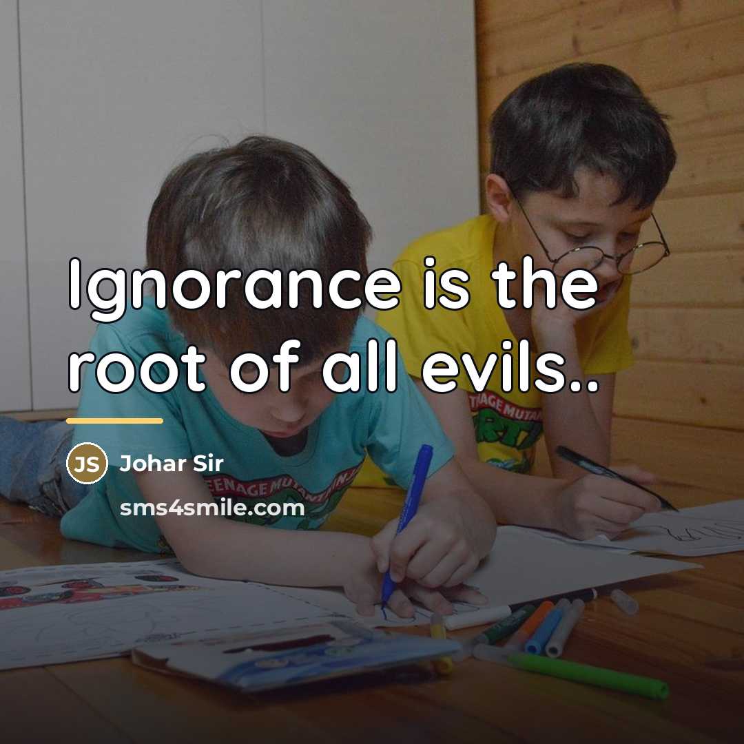“Ignorance is the root of all evils..…” quote by Johar Sir