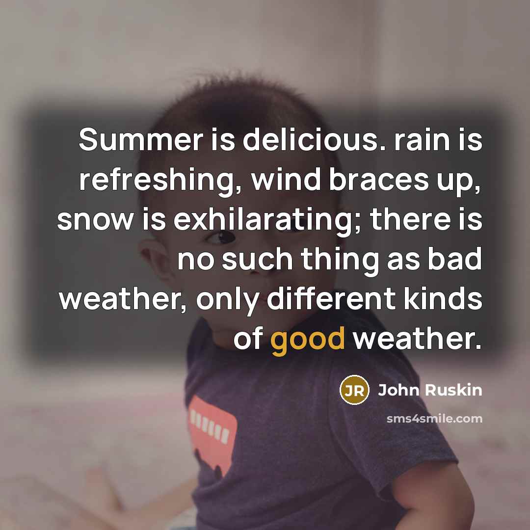 “Summer is delicious. rain is refreshing, wind braces up, snow…” quote by John Ruskin
