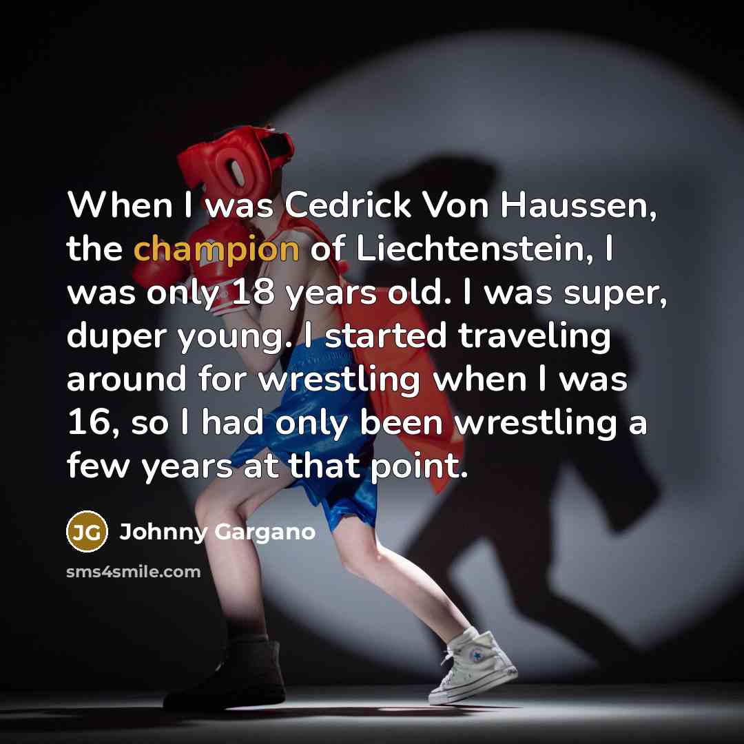 “When I was Cedrick Von Haussen, the champion of Liechtenstein,…” quote by Johnny Gargano